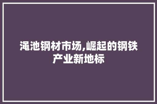 渑池钢材市场,崛起的钢铁产业新地标 门窗装修 渑池钢材市场,崛起的钢铁产业新地标 门窗装修