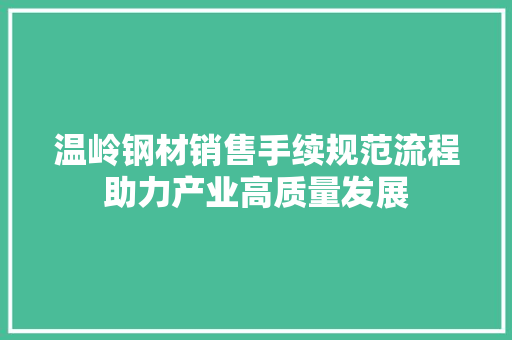 温岭钢材销售手续规范流程助力产业高质量发展