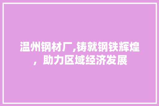 温州钢材厂,铸就钢铁辉煌，助力区域经济发展