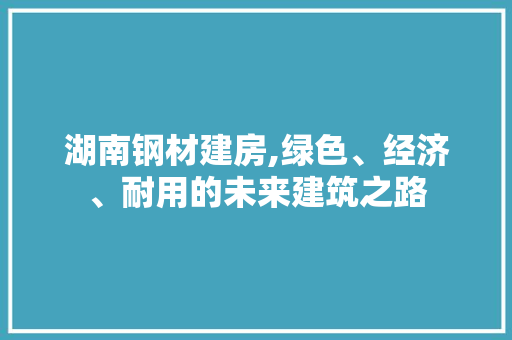 湖南钢材建房,绿色、经济、耐用的未来建筑之路 隔断设计