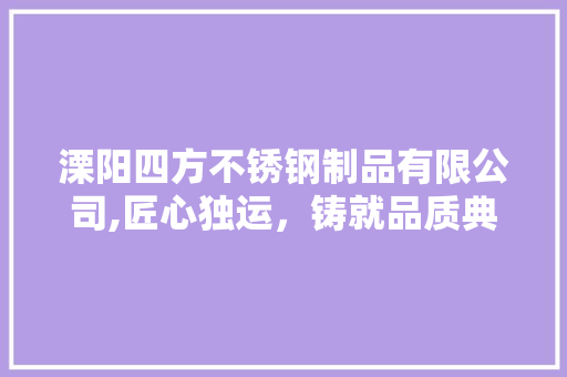 溧阳四方不锈钢制品有限公司,匠心独运，铸就品质典范 墙面装饰