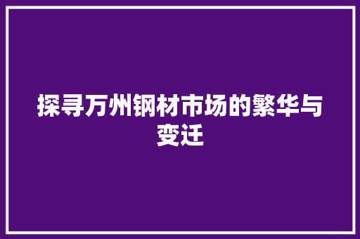 探寻万州钢材市场的繁华与变迁