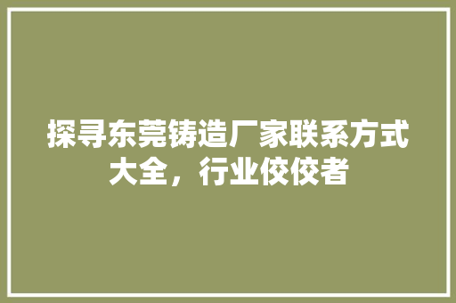 探寻东莞铸造厂家联系方式大全，行业佼佼者