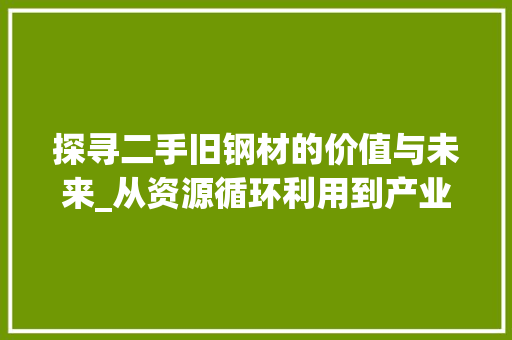 探寻二手旧钢材的价值与未来_从资源循环利用到产业升级