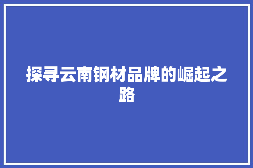 探寻云南钢材品牌的崛起之路 隔断设计 探寻云南钢材品牌的崛起之路 隔断设计