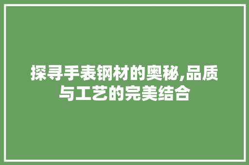 探寻手表钢材的奥秘,品质与工艺的完美结合