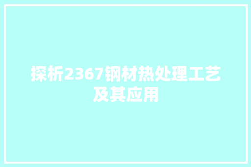 探析2367钢材热处理工艺及其应用
