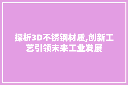 探析3D不锈钢材质,创新工艺引领未来工业发展