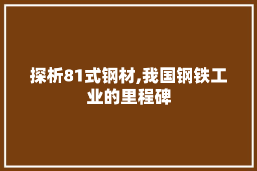 探析81式钢材,我国钢铁工业的里程碑