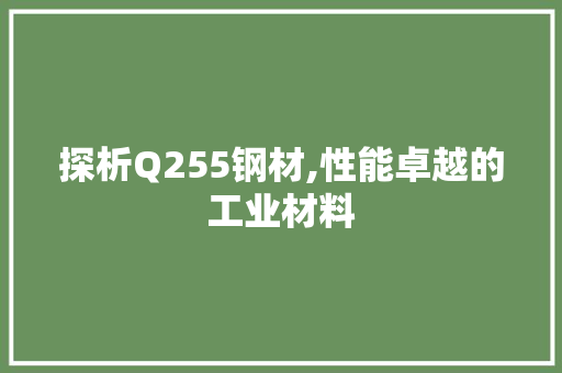 探析Q255钢材,性能卓越的工业材料 地面装修