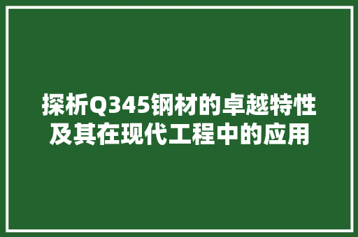探析Q345钢材的卓越特性及其在现代工程中的应用