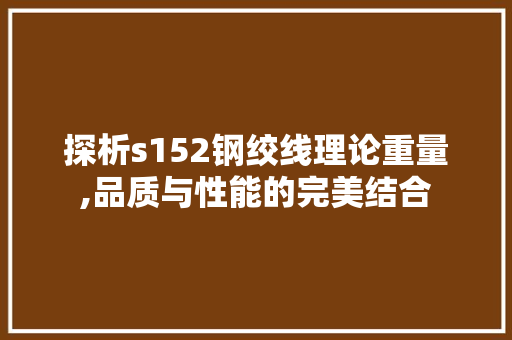 探析s152钢绞线理论重量,品质与性能的完美结合