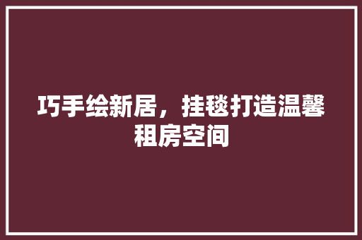 巧手绘新居，挂毯打造温馨租房空间