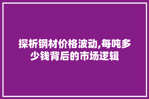 探析钢材价格波动,每吨多少钱背后的市场逻辑