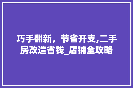 巧手翻新，节省开支,二手房改造省钱_店铺全攻略