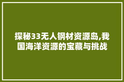 探秘33无人钢材资源岛,我国海洋资源的宝藏与挑战