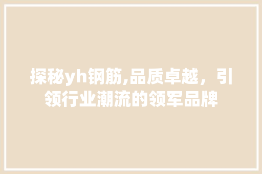 探秘yh钢筋,品质卓越，引领行业潮流的领军品牌