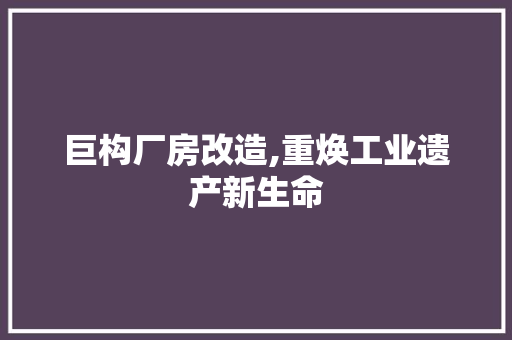 巨构厂房改造,重焕工业遗产新生命