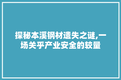 探秘本溪钢材遗失之谜,一场关乎产业安全的较量