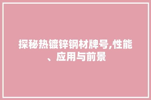 探秘热镀锌钢材牌号,性能、应用与前景 建筑设计 探秘热镀锌钢材牌号,性能、应用与前景 建筑设计