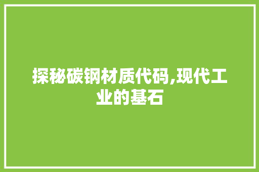 探秘碳钢材质代码,现代工业的基石