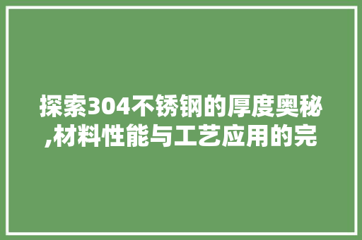 探索304不锈钢的厚度奥秘,材料性能与工艺应用的完美融合