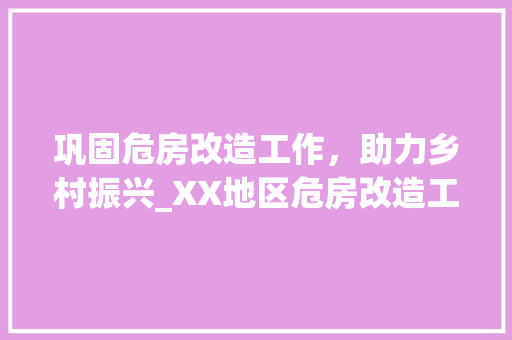 巩固危房改造工作，助力乡村振兴_XX地区危房改造工作汇报会纪实