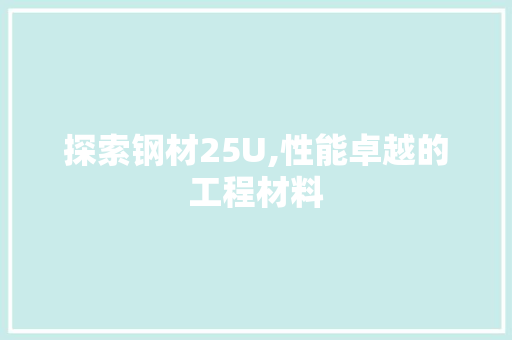探索钢材25U,性能卓越的工程材料