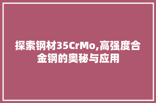 探索钢材35CrMo,高强度合金钢的奥秘与应用