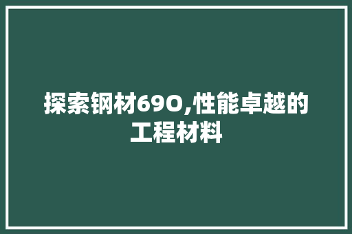 探索钢材69O,性能卓越的工程材料