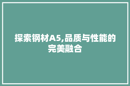 探索钢材A5,品质与性能的完美融合