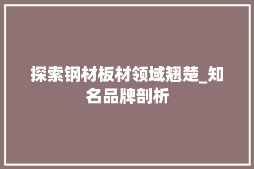 探索钢材板材领域翘楚_知名品牌剖析