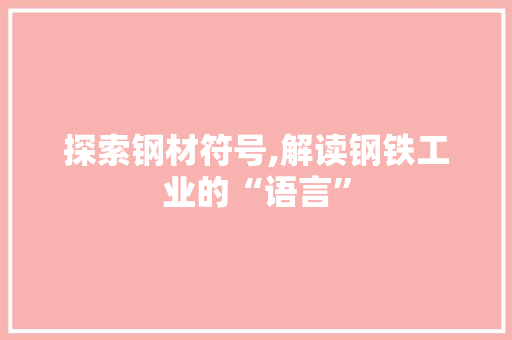 探索钢材符号,解读钢铁工业的“语言” 建筑设计