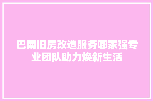 巴南旧房改造服务哪家强专业团队助力焕新生活