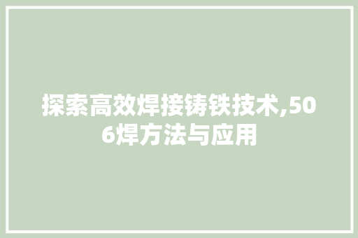 探索高效焊接铸铁技术,506焊方法与应用
