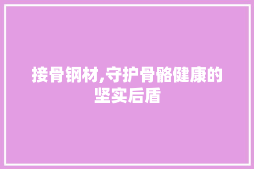 接骨钢材,守护骨骼健康的坚实后盾 隔断设计