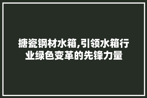 搪瓷钢材水箱,引领水箱行业绿色变革的先锋力量