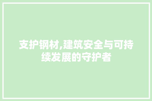 支护钢材,建筑安全与可持续发展的守护者