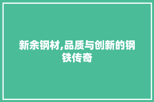 新余钢材,品质与创新的钢铁传奇 建筑设计