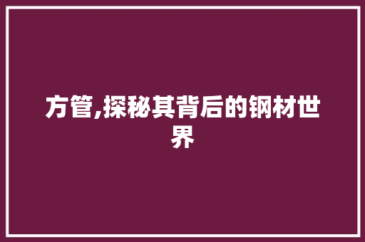 方管,探秘其背后的钢材世界