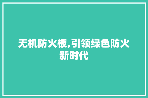 无机防火板,引领绿色防火新时代