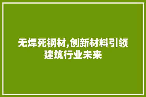 无焊死钢材,创新材料引领建筑行业未来 装修攻略