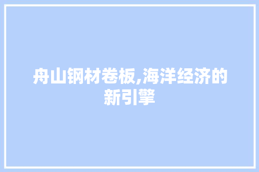 舟山钢材卷板,海洋经济的新引擎