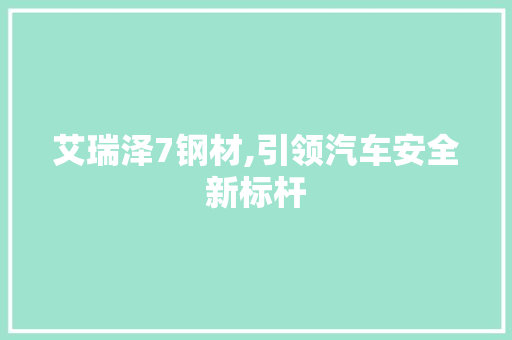 艾瑞泽7钢材,引领汽车安全新标杆