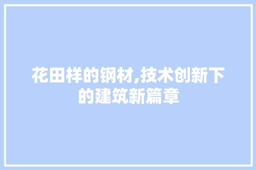花田样的钢材,技术创新下的建筑新篇章