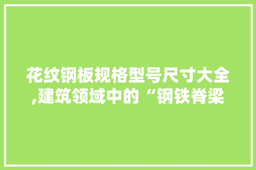 花纹钢板规格型号尺寸大全,建筑领域中的“钢铁脊梁”