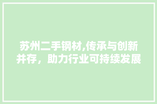 苏州二手钢材,传承与创新并存，助力行业可持续发展