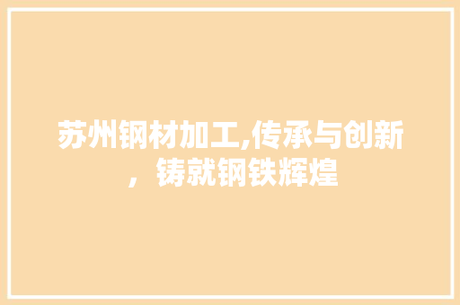 苏州钢材加工,传承与创新，铸就钢铁辉煌