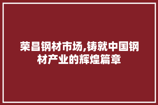 荣昌钢材市场,铸就中国钢材产业的辉煌篇章