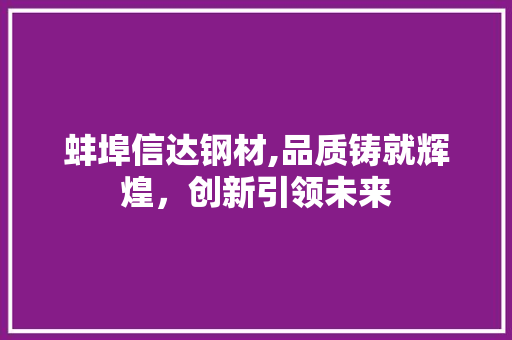 蚌埠信达钢材,品质铸就辉煌，创新引领未来